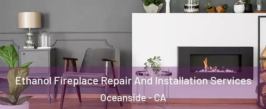 Ethanol Fireplace Repair And Installation Services Oceanside - CA