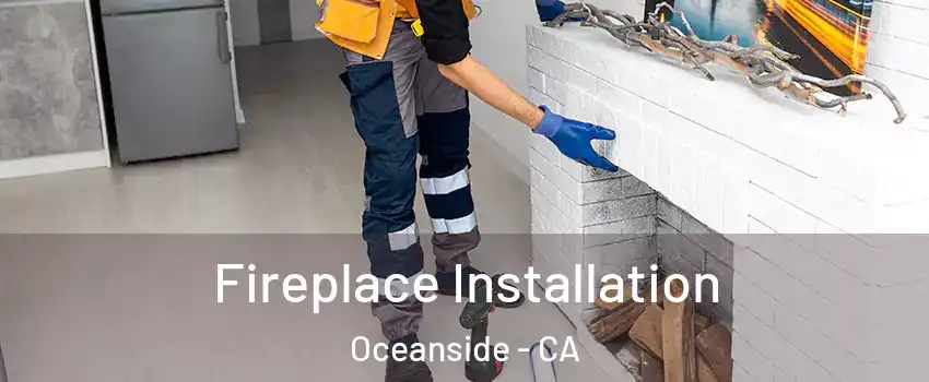 Fireplace Installation Oceanside - CA