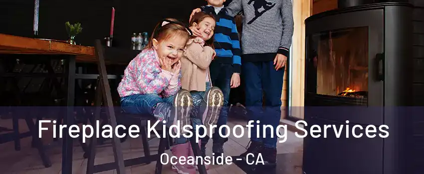 Fireplace Kidsproofing Services Oceanside - CA