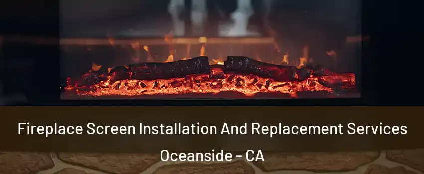 Fireplace Screen Installation And Replacement Services Oceanside - CA