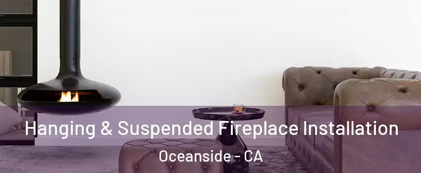 Hanging & Suspended Fireplace Installation Oceanside - CA