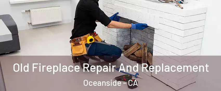 Old Fireplace Repair And Replacement Oceanside - CA