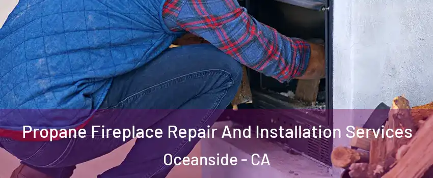 Propane Fireplace Repair And Installation Services Oceanside - CA