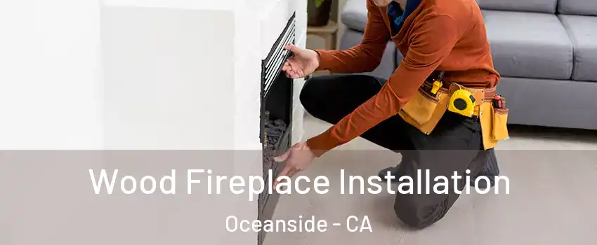 Wood Fireplace Installation Oceanside - CA