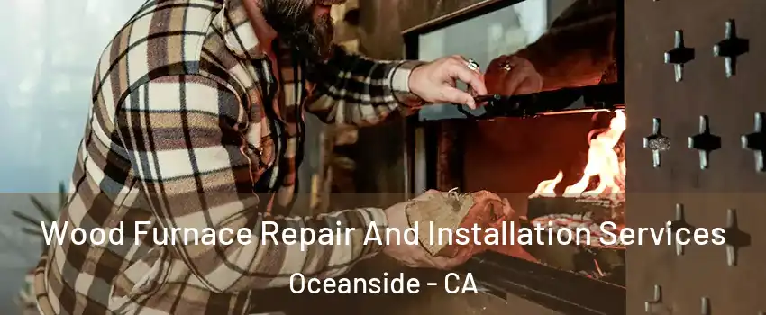 Wood Furnace Repair And Installation Services Oceanside - CA
